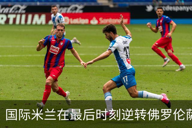 国际米兰在最后时刻逆转佛罗伦萨，图拉姆耀眼表现获最佳