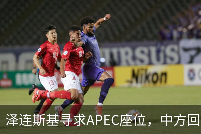 泽连斯基寻求APEC座位，中方回应耐人寻味